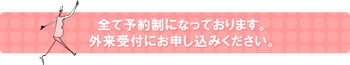 全て予約制になっております。外来受付にお申し込みください。